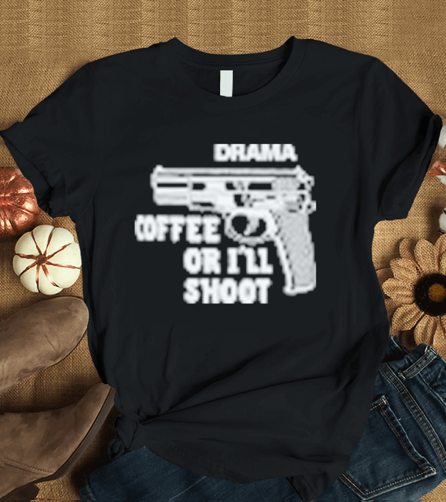 Drama Coffee Or I’ll Shoot T-Shirt