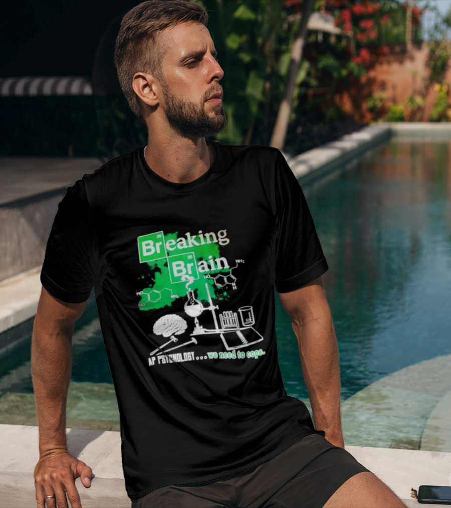 Breaking Bad Breaking Brain AP Psychology We Need To Cope Chemistry Science T-Shirt
