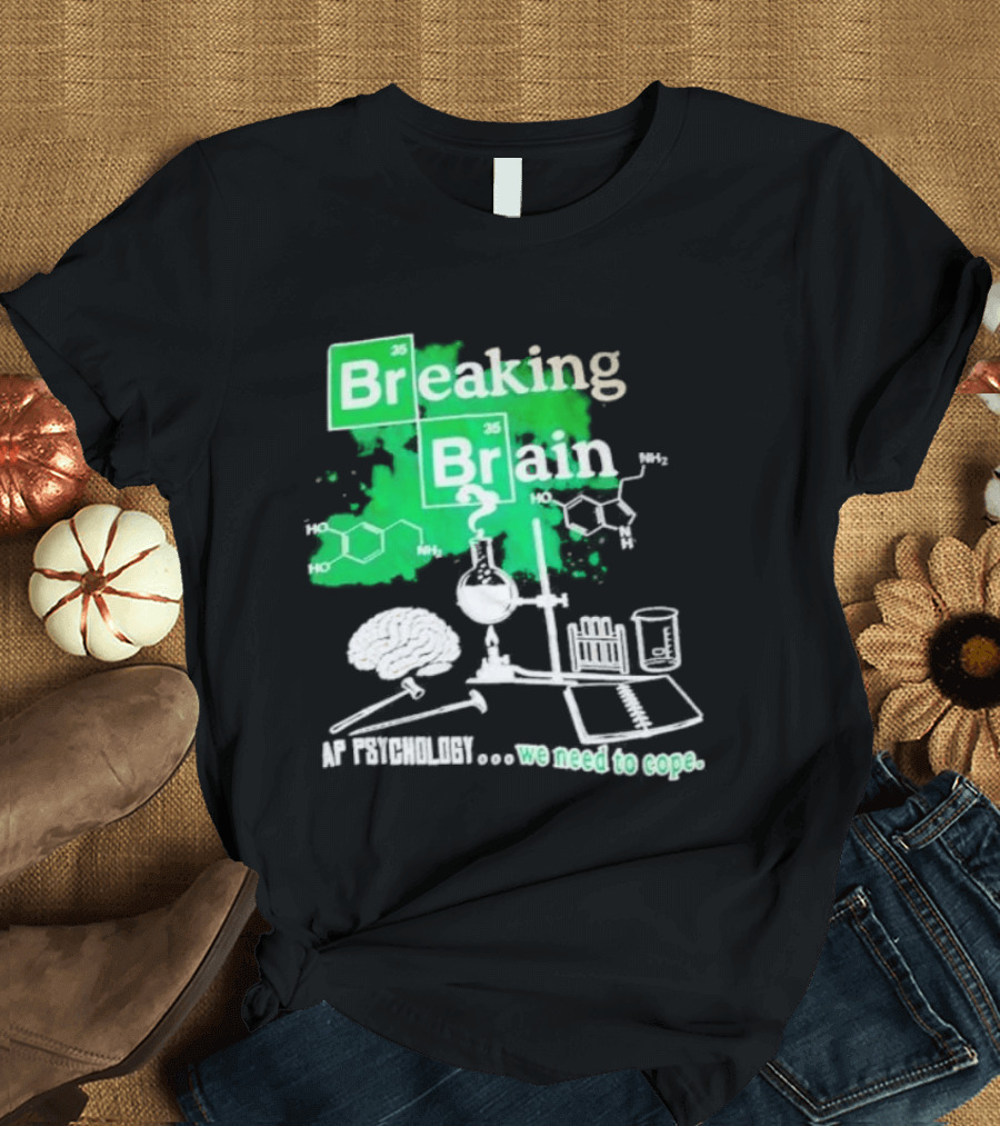 Breaking Bad Breaking Brain AP Psychology We Need To Cope Chemistry Science T-Shirt
