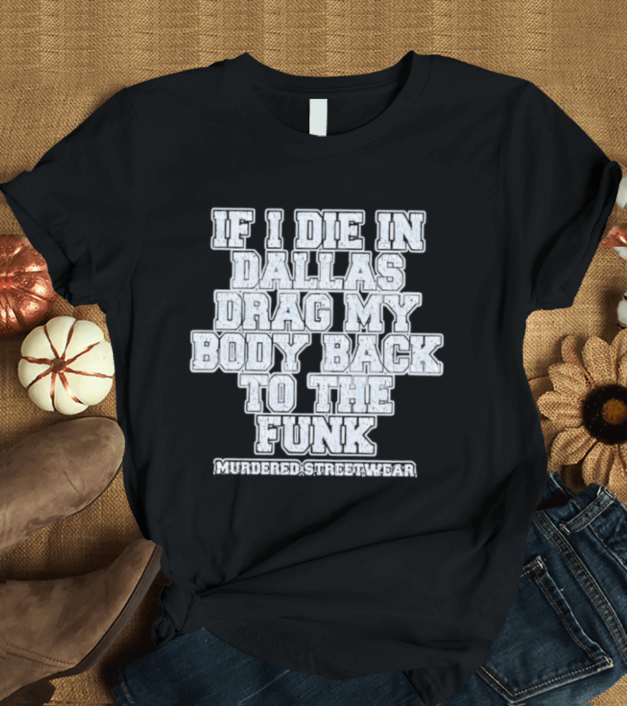 If I Die In Dallas Drag My Body Back To The Funk Murdered Streetwear T-Shirt