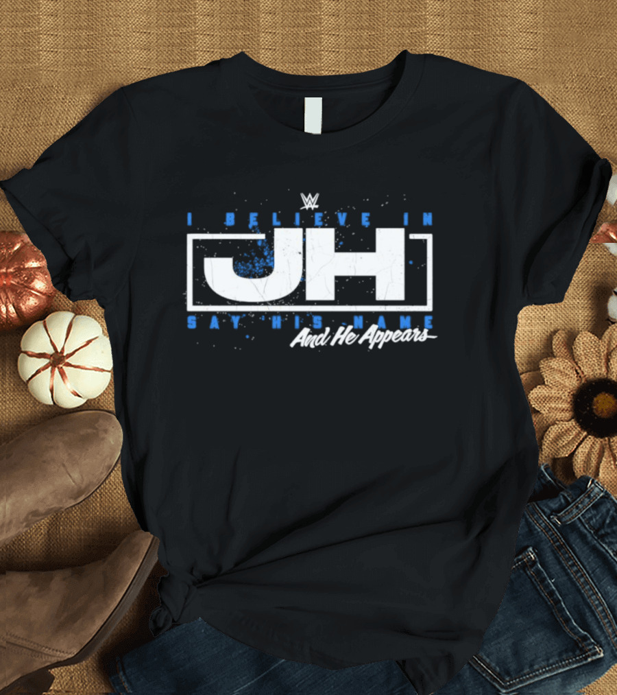 WWE I Believe In JH Say His Name And He Appears T-Shirt