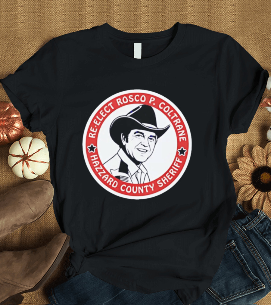 Re Elect Rosco P. Coltrane Hazzard County Sheriff T-Shirt