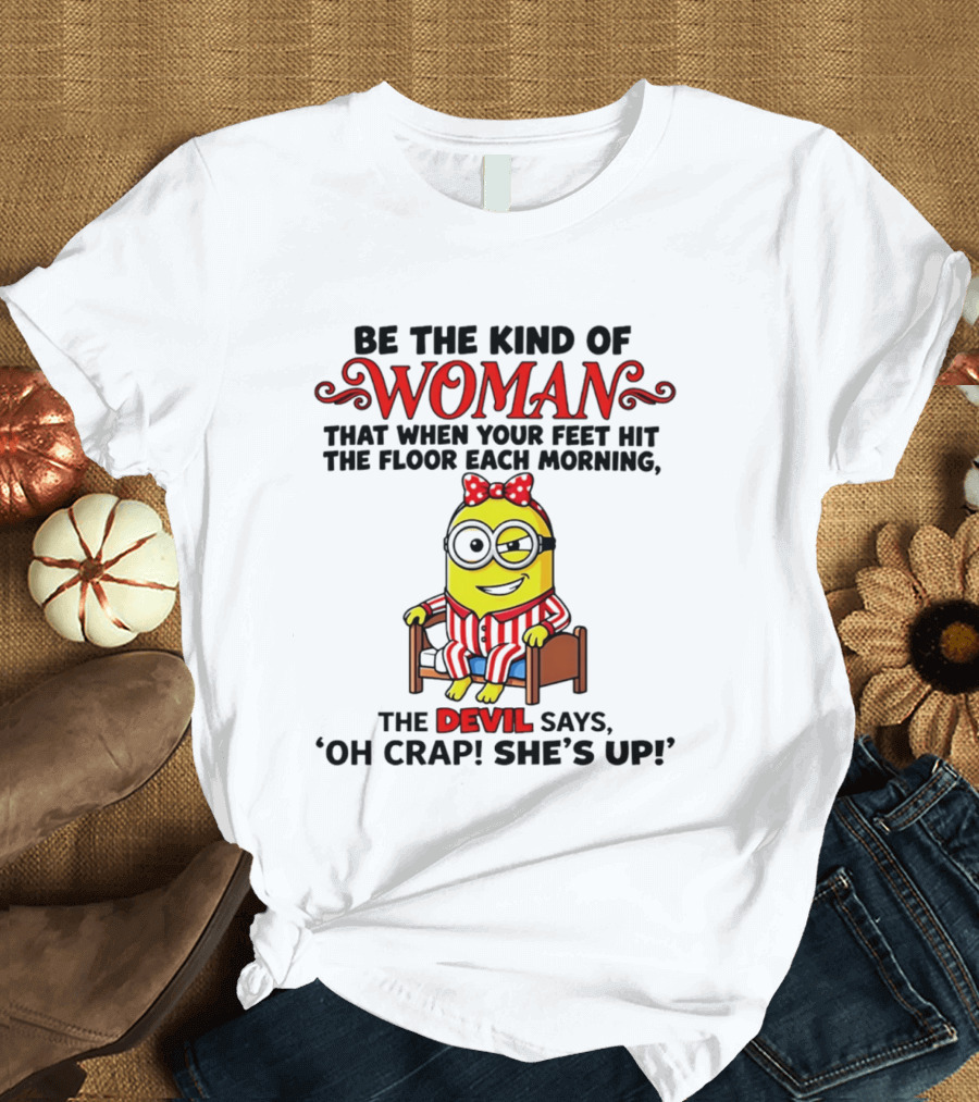 Be The Kind Of Woman Minion Devil Says Oh Crap She's Up T-Shirt
