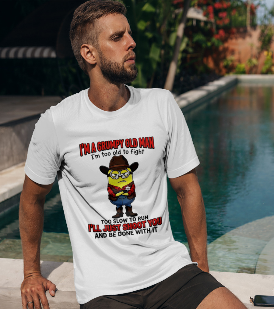 I'm A Grumpy Old Man I'm Too Old To Fight Too Slow To Run I'll Just Shoot You Minion T-Shirt