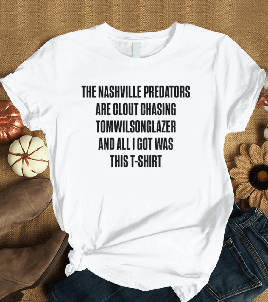The Nashville Predators Are Clout Chasing Tomwilsonglazer And All I Got Was This T-Shirt