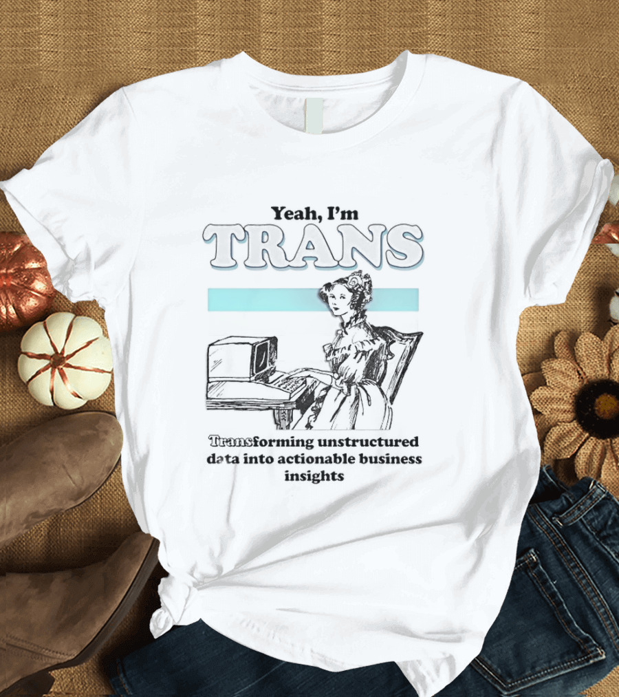 Yeah I'm Trans Transforming Unstructured Data Into Business Insights T-Shirt