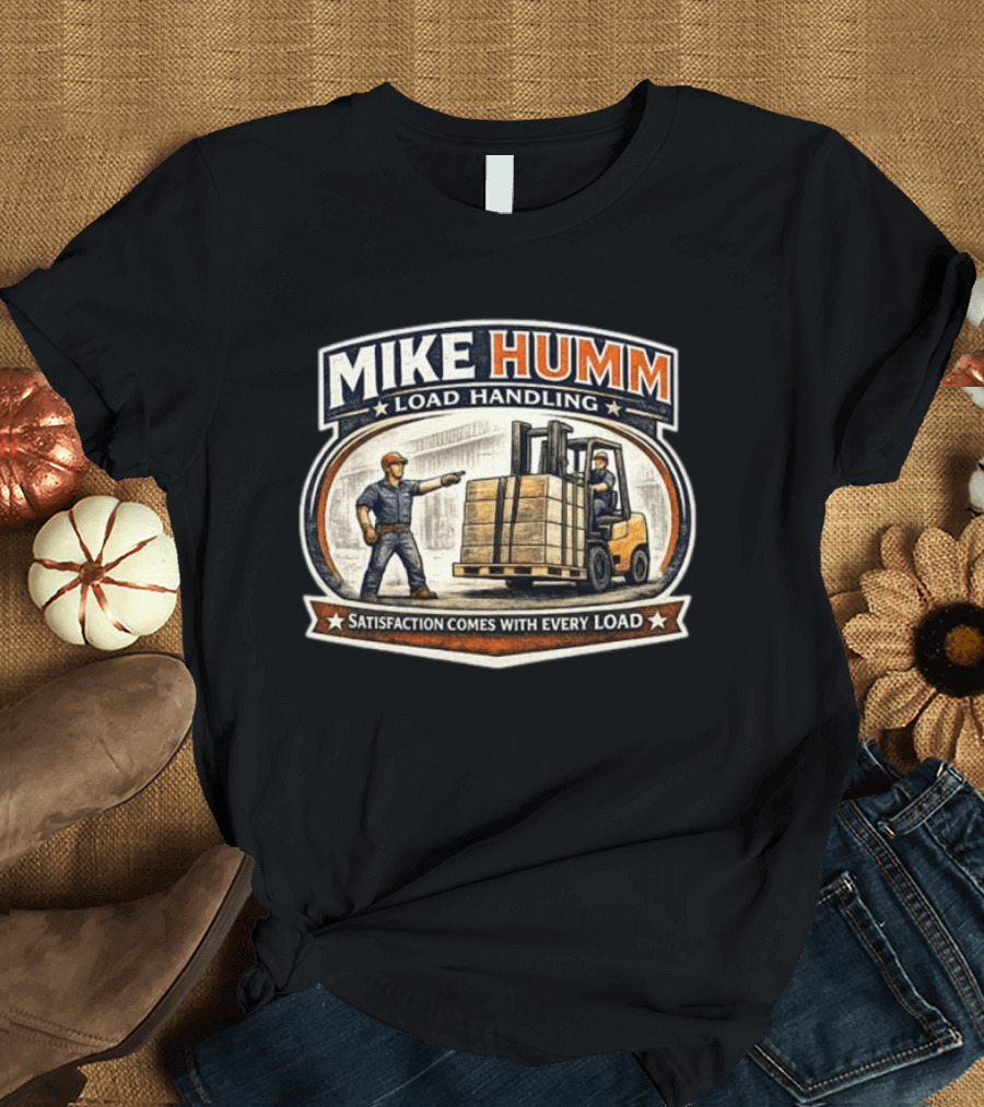 Mike Humm Load Handling Satisfaction Comes With Every Load Worker And Forklift T-Shirt