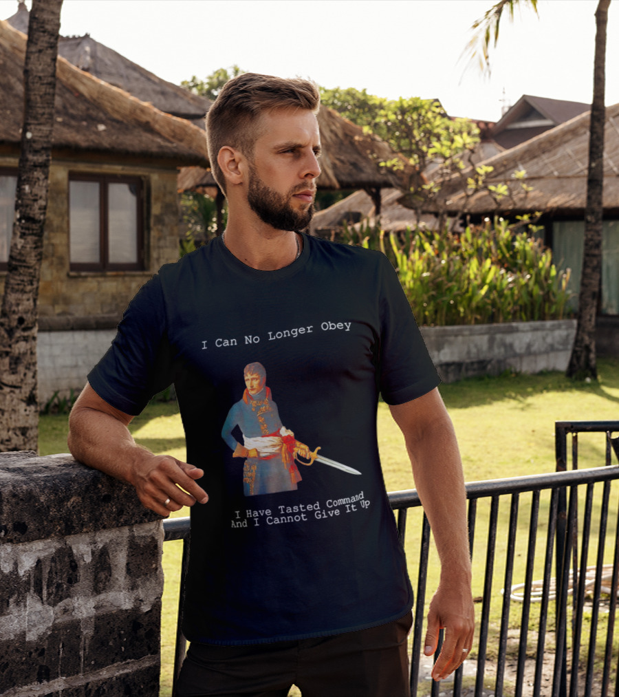 Napoleon Bonaparte I Can No Longer Obey Tasted Command Cannot Give It Up T-Shirt
