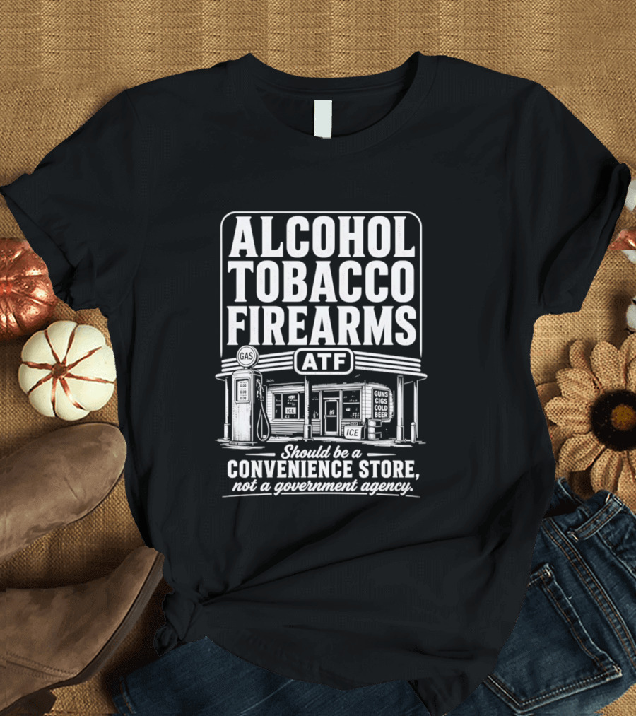 Alcohol Tobacco Firearms ATF Convenience Store Not Government Agency T-Shirt