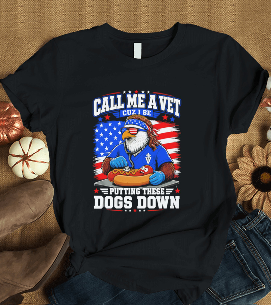 Call Me A Vet Cuz I Be Putting These Dogs Down Patriotic Eagle American Flag Hot Dog T-Shirt