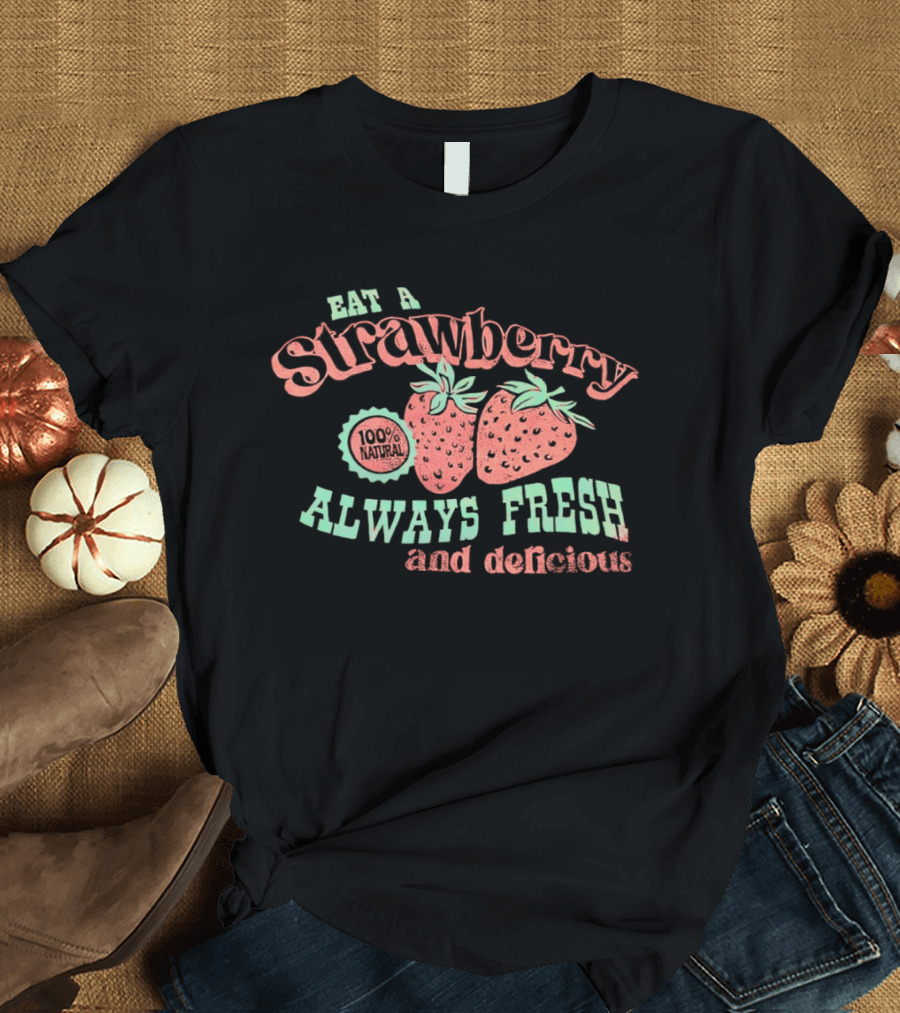 Eat A Strawberry Always Fresh And Delicious Fruit Lover's Delight T-Shirt
