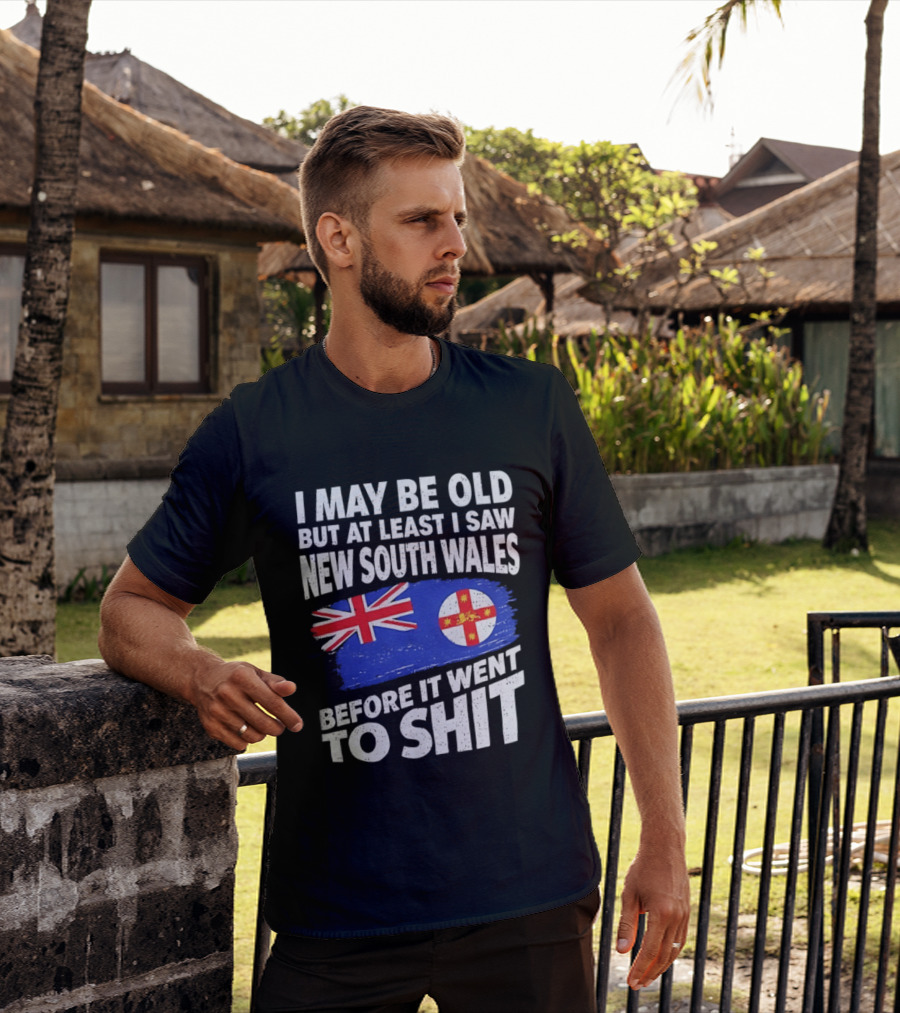 I May Be Old But At Least I Saw New South Wales Before It Went To Shit T-Shirt