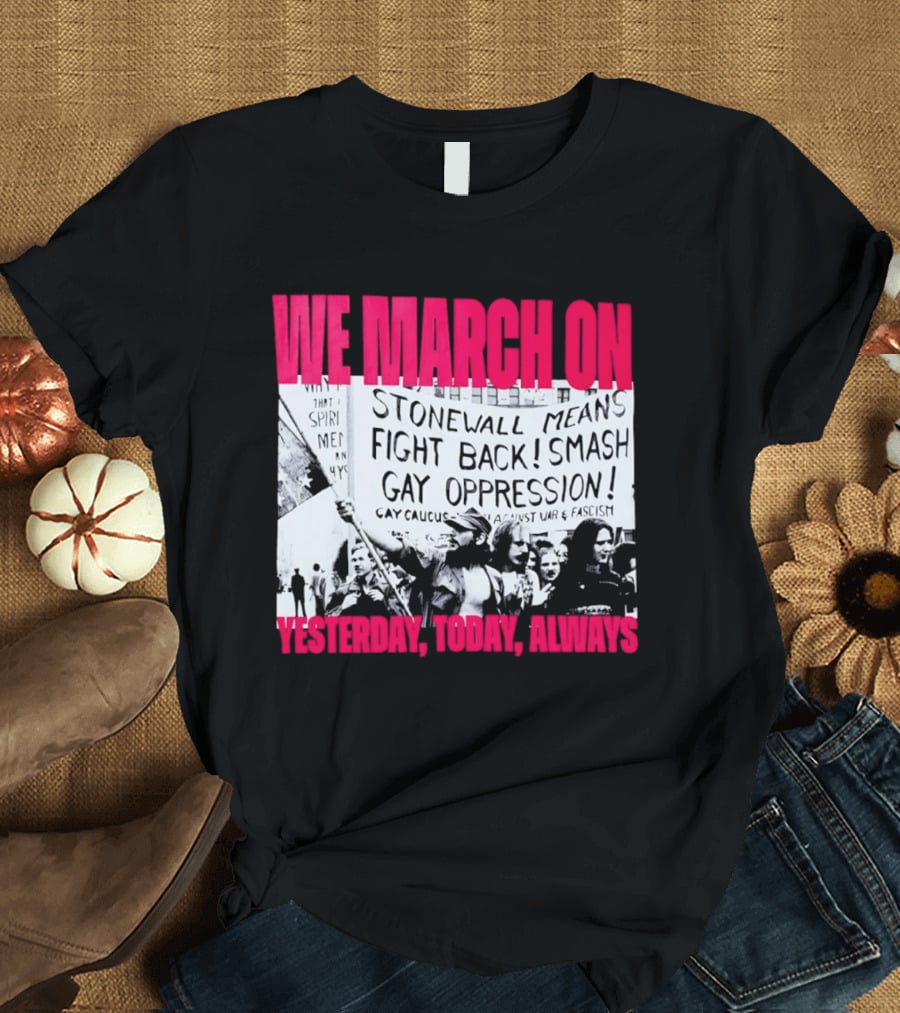 We March On Stonewall Mean Fight Back Smash Gay Oppression Yesterday Today Always T-Shirt