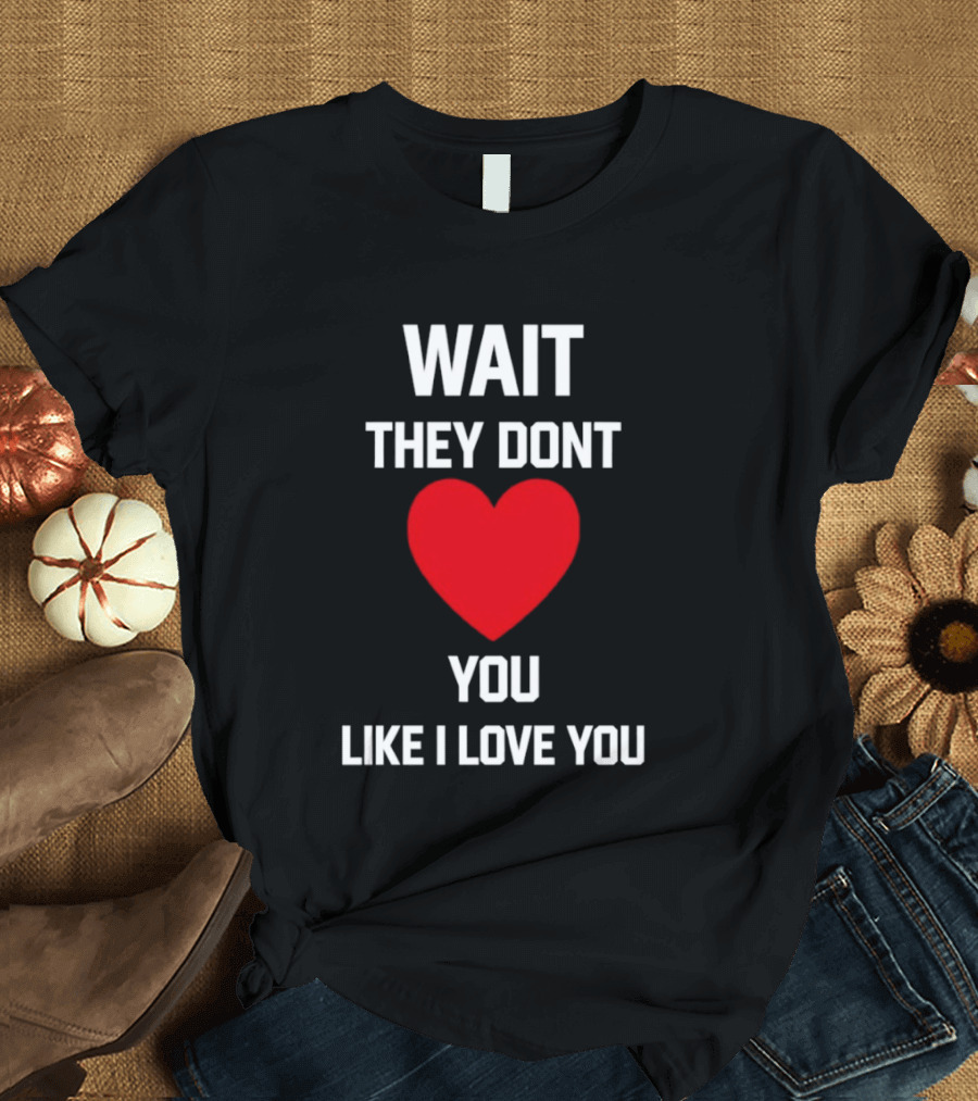 Kang Seul Gi Wait They Don't Heart You Like I Love You T-Shirt
