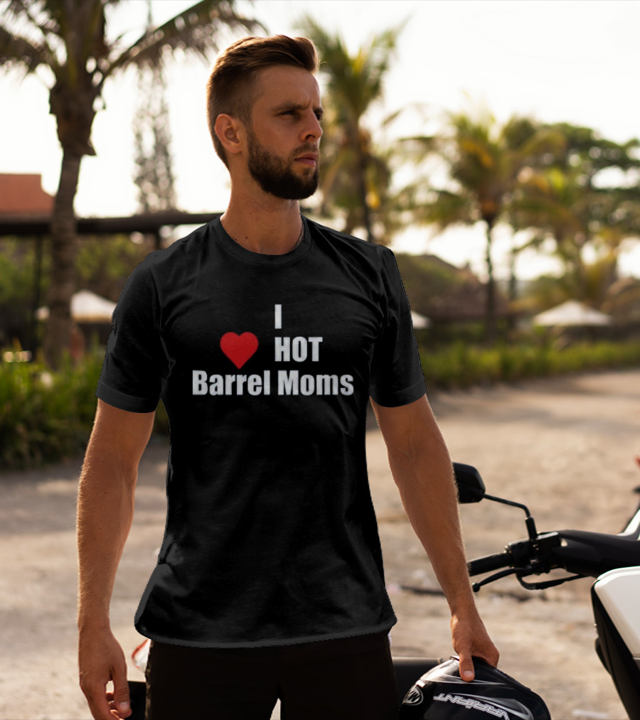 I Love Hot Barrel Moms T-Shirt