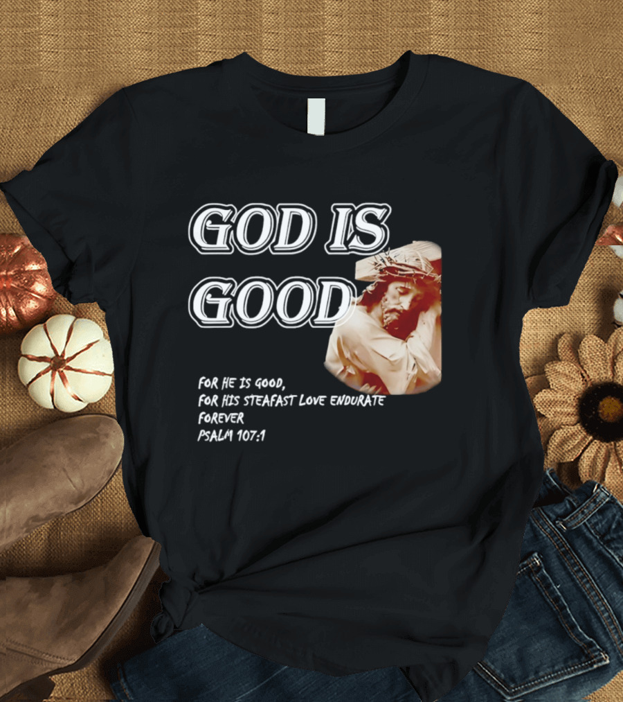 God Is Good For His Steadfast Love Endures Forever Psalm 107:1 T-Shirt