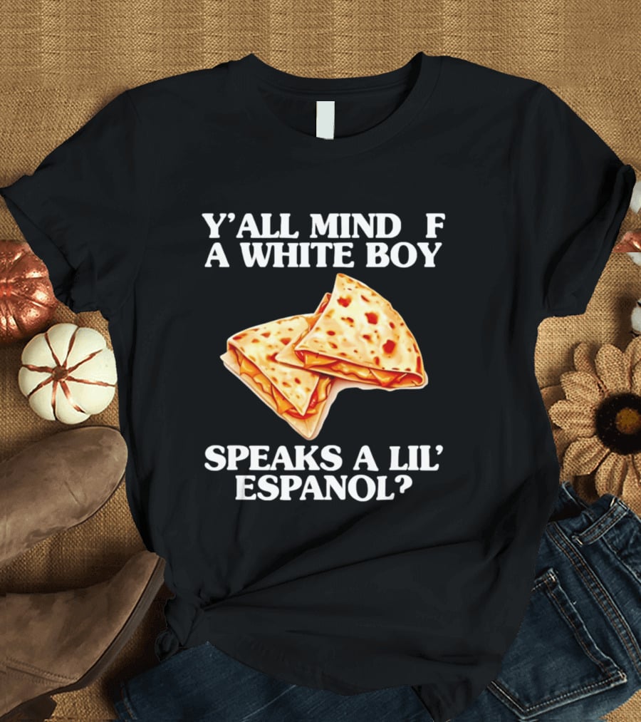 Y'all Mind If A White Boy Speaks A Lil' Espanol Quesadilla T-Shirt