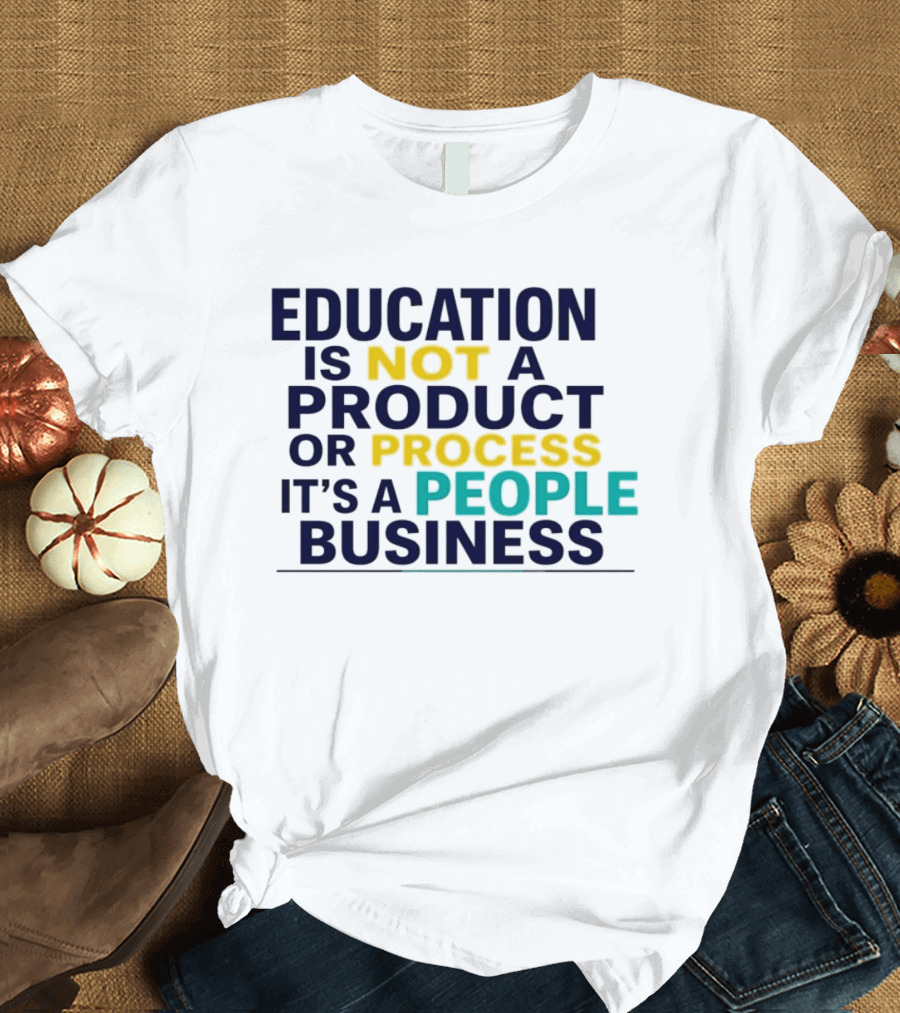 Education Is Not A Product Or Process It's A People Business T-Shirt