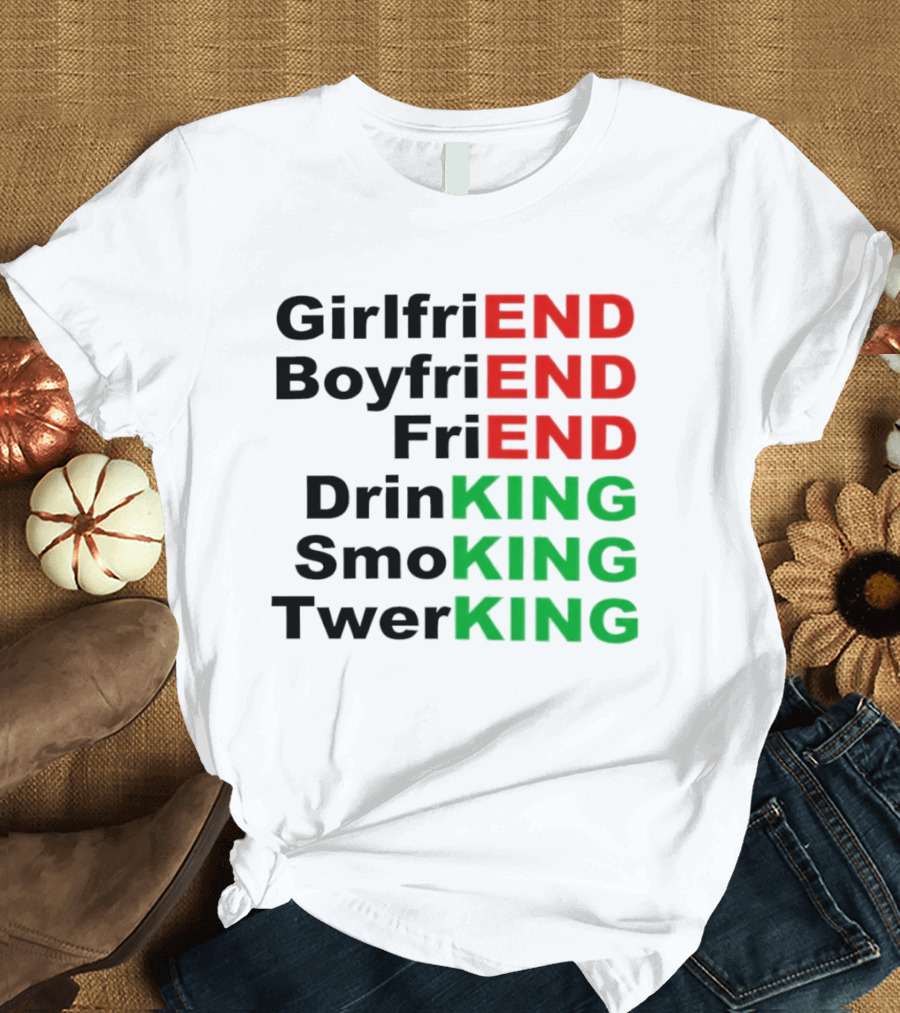 Girlfriend Boyfriend Friend Drinking Smoking Twerking Wordplay Highlighting END KING T-Shirt