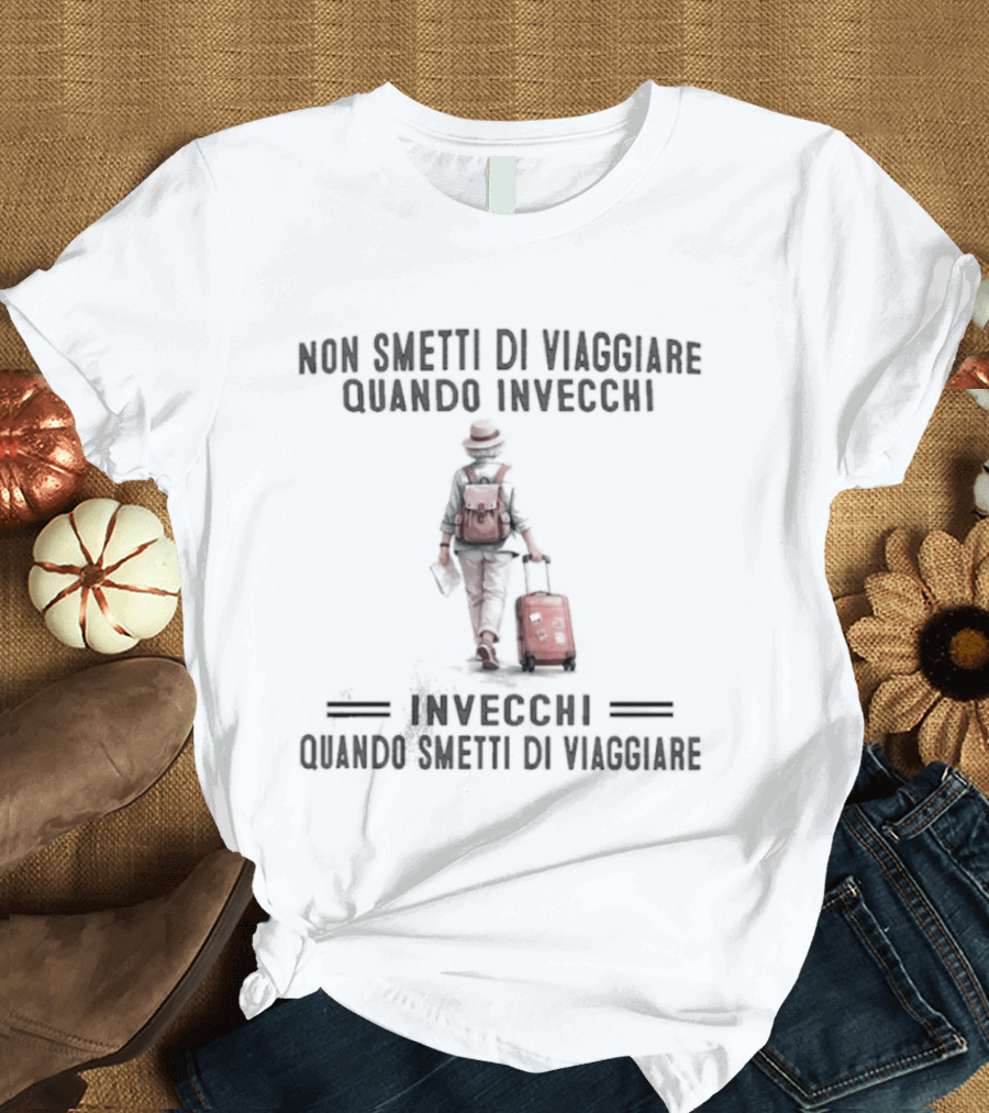 Non Smetti Di Viaggiare Quando Invecchi Viaggiatore Con Valigia Ispirazione Avventura T-Shirt
