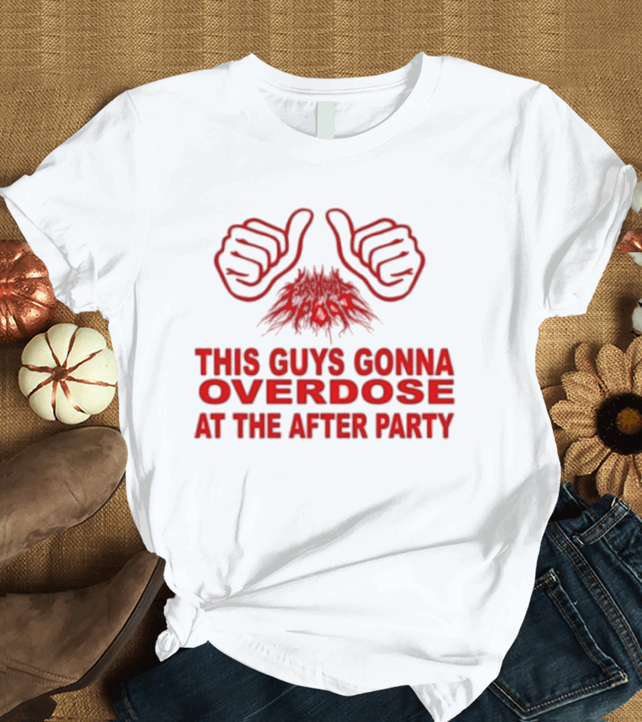 This Guys Gonna Overdose At The After Party Hands T-Shirt