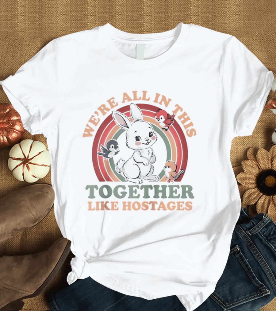 We're All In This Together Like Hostages Bunny Rainbow T-Shirt