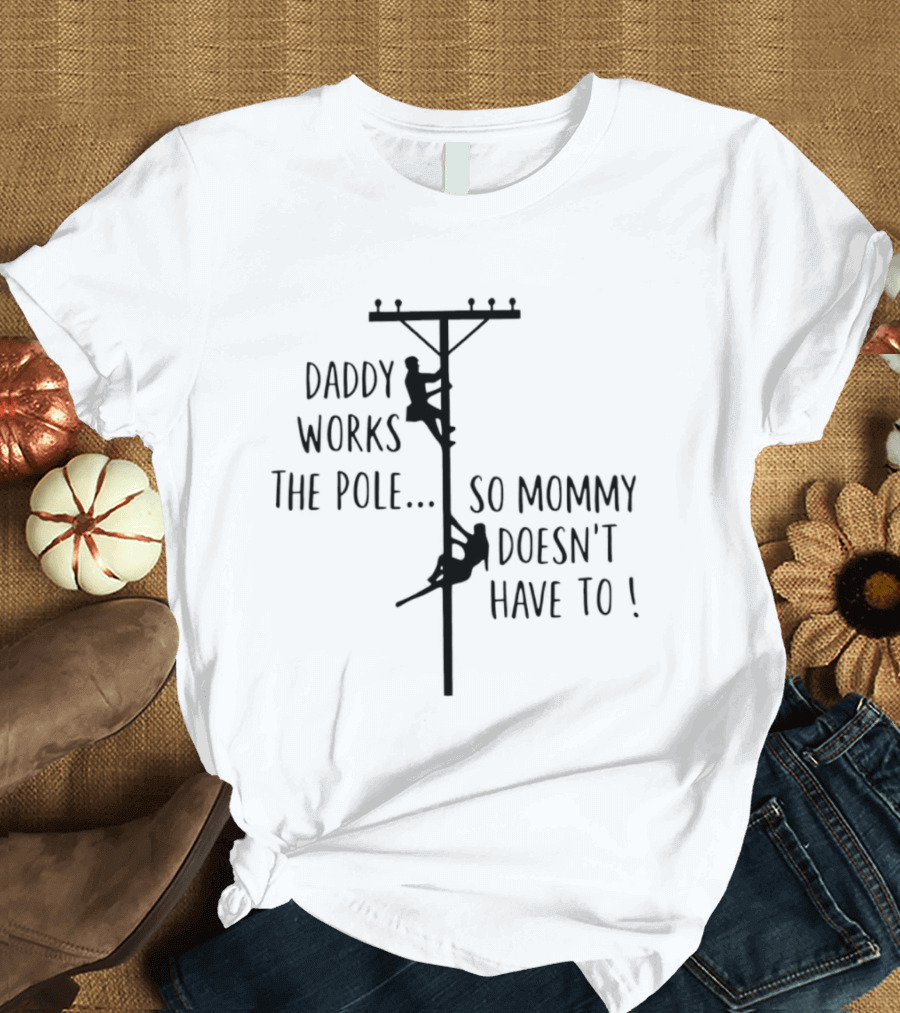 Daddy Works The Pole So Mommy Doesn't Have To Humor Lineman T-Shirt