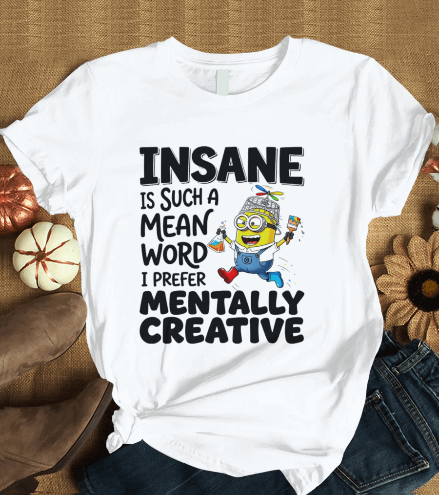 Insane Is Such A Mean Word I Prefer Mentally Creative Minion T-Shirt