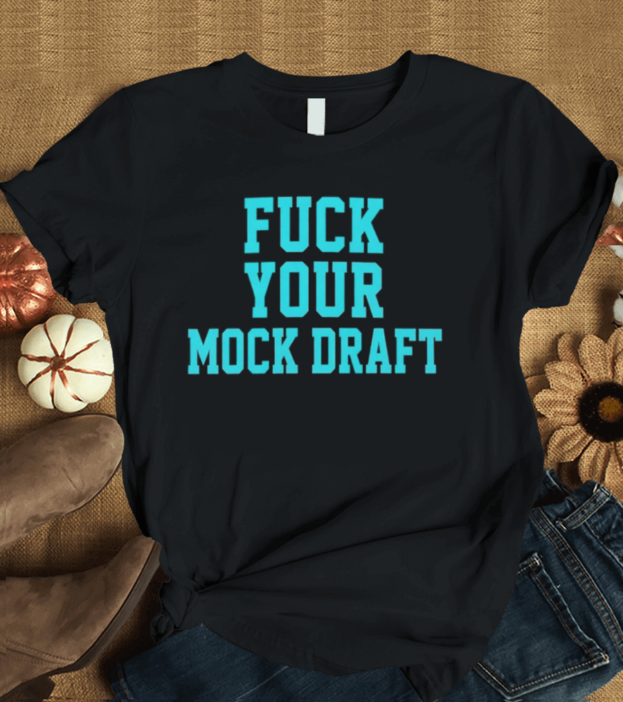 F*** Your Mock Draft T-Shirt