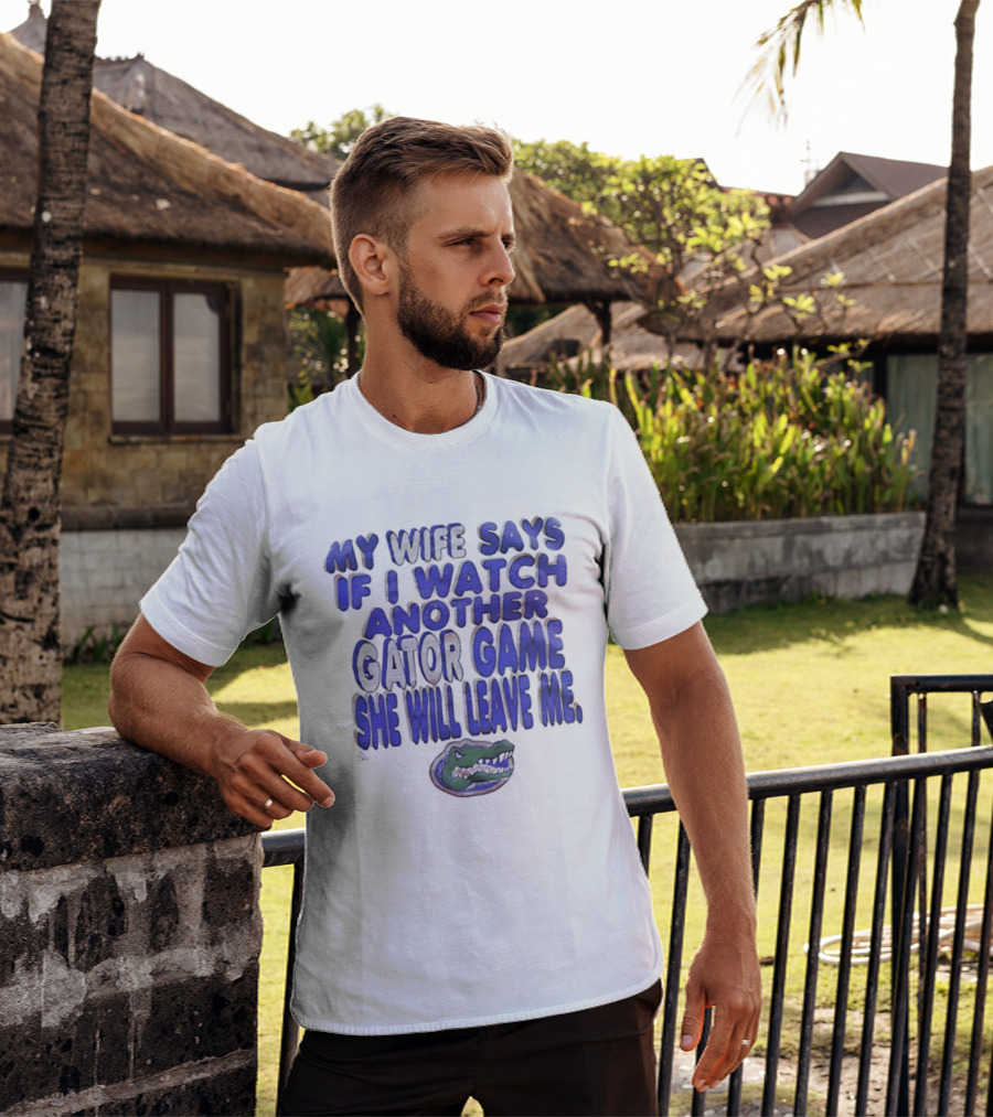 Florida Gators My Wife Says If I Another Gator Game She Will Leave Me T-Shirt
