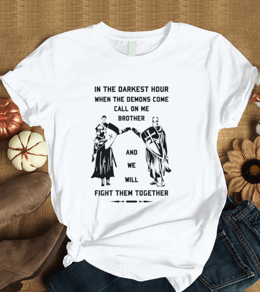 In The Darkest Hour When The Demons Come Call On Me Brother And We Will Fight Them Together T-Shirt