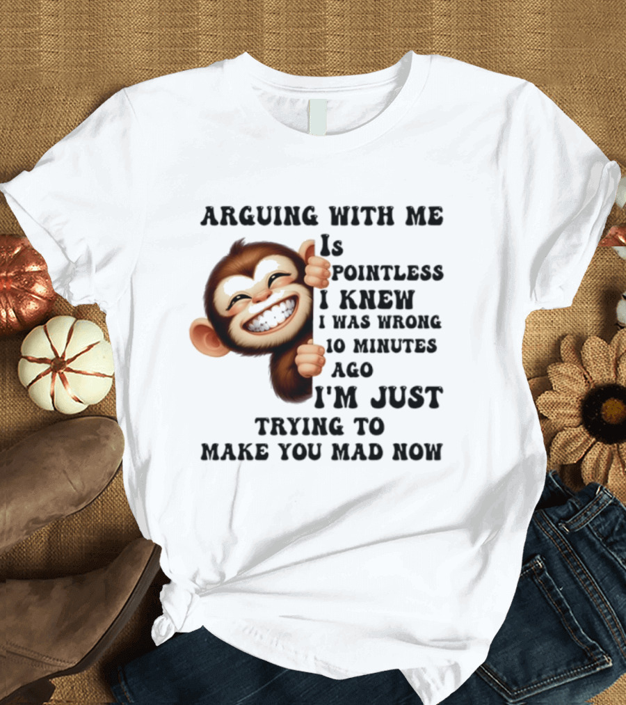 Arguing Monkey I Knew I Was Wrong 10 Minutes Ago Just Trying To Make You Mad Now T-Shirt