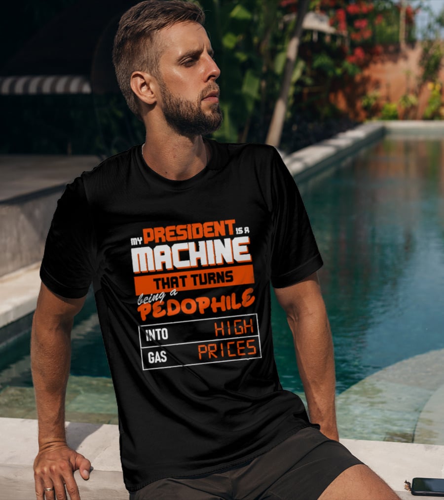 My President Is A Machine That Turns Being A Pedophile Into High Gas Prices T-Shirt