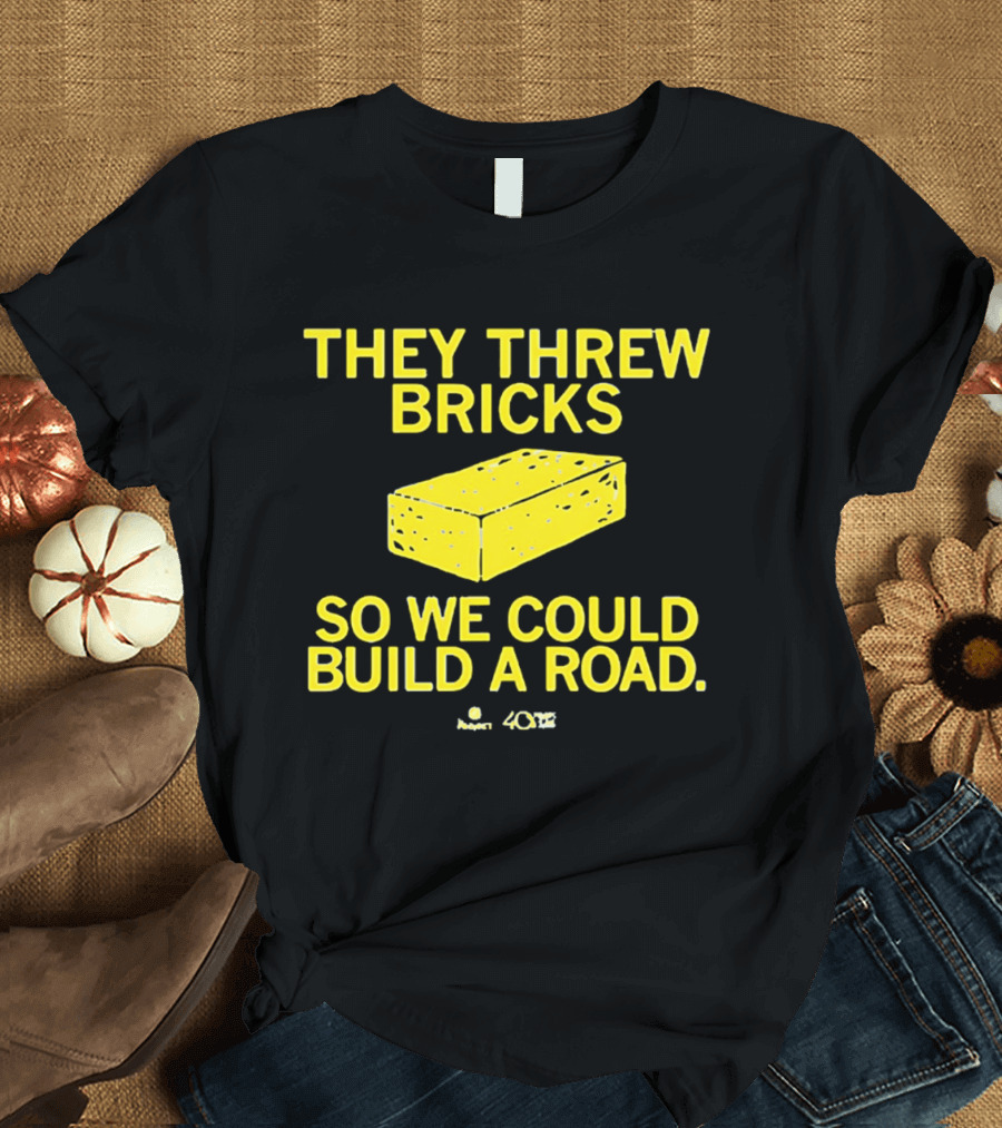 They Threw Bricks So We Could Build A Road Empowerment Message T-Shirt