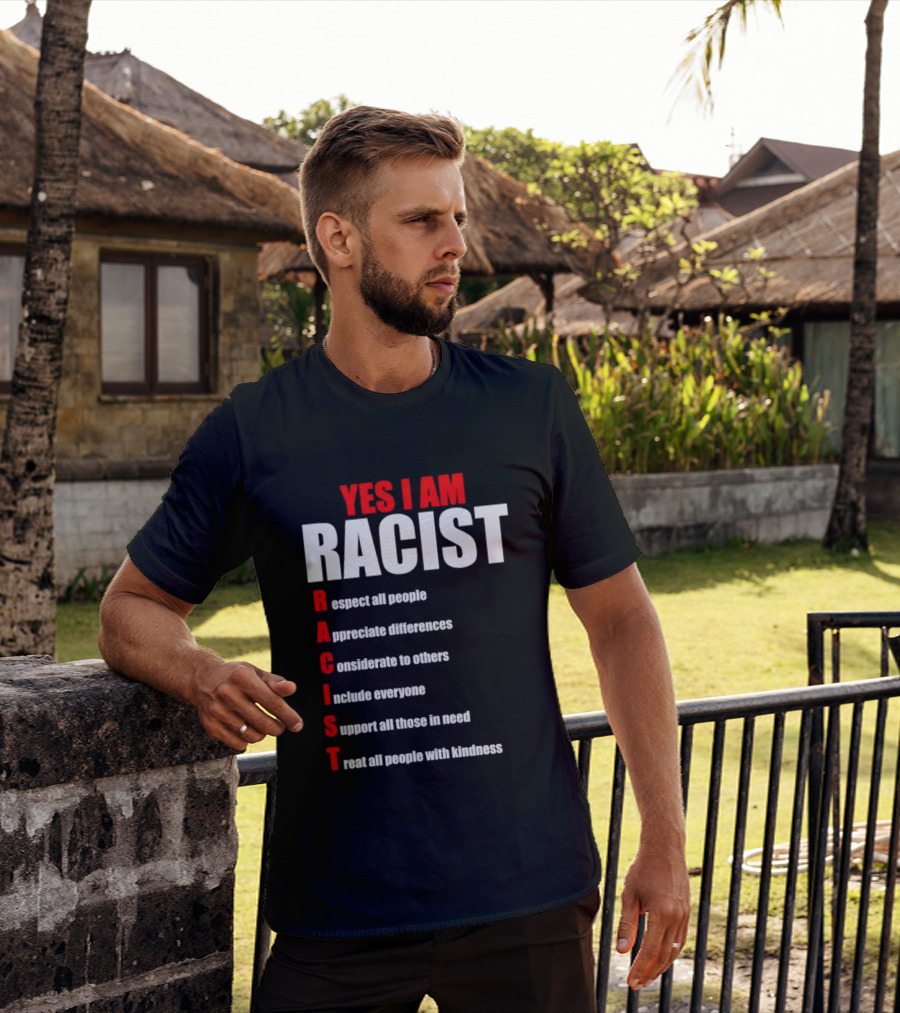 YES I AM RACIST Respect All People Appreciate Differences Considerate Include Support Treat T-Shirt