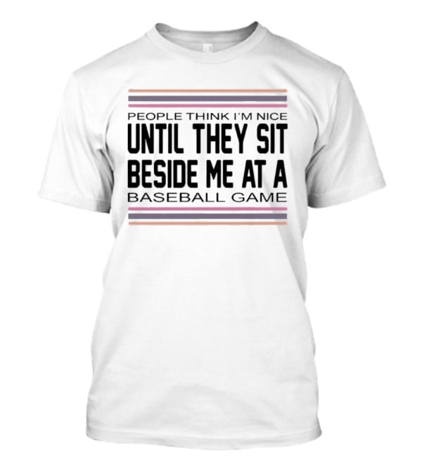 People Think I'm Nice Until They Sit Beside Me At A Baseball Game T-Shirt