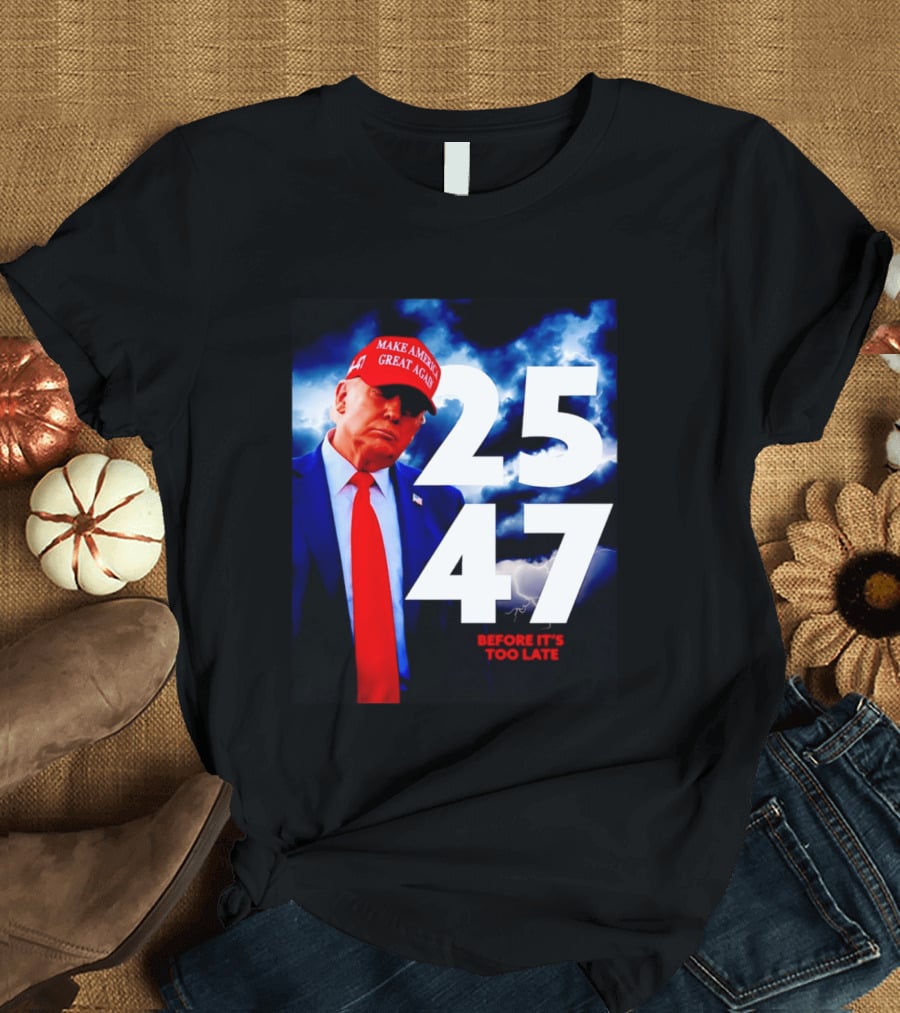 25 47 Make America Great Again Before It's Too Late T-Shirt