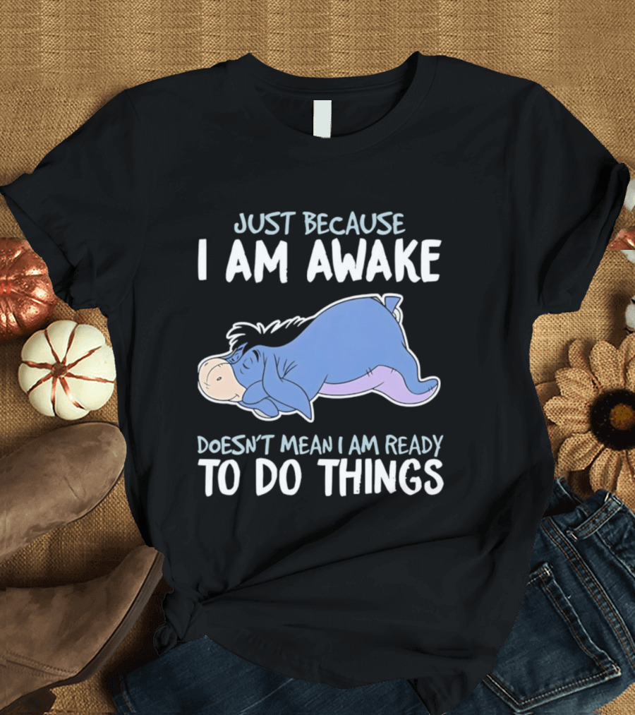 Eeyore Just Because I Am Awake Doesn't Mean I Am Ready To Do Things T-Shirt