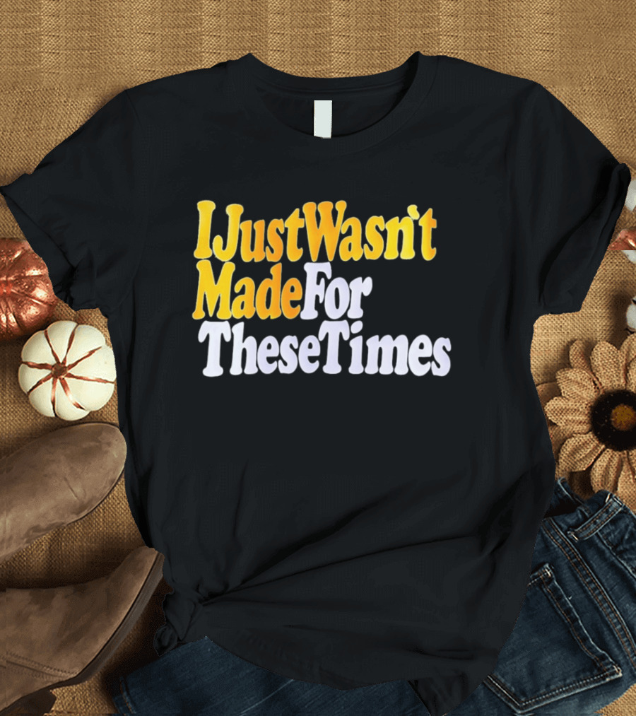I Just Wasn't Made For These Times Retro Font T-Shirt