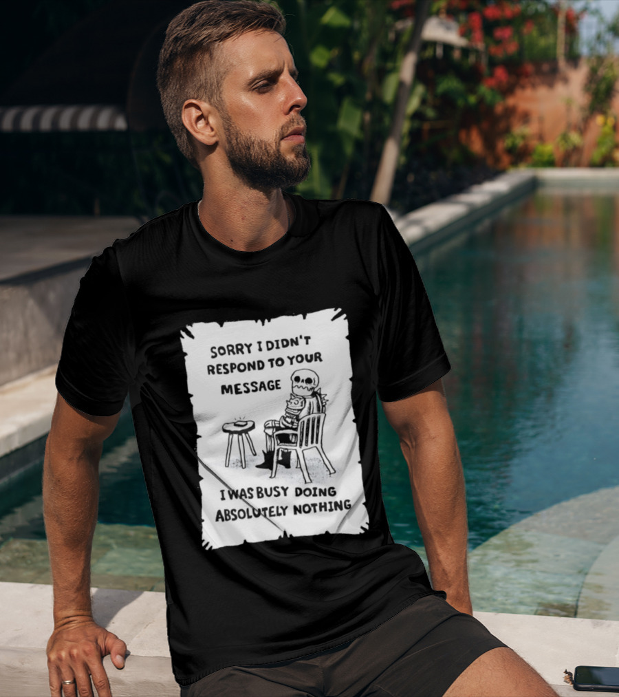 Sorry I Didn't Respond To Your Message I Was Busy Doing Absolutely Nothing Skeleton T-Shirt