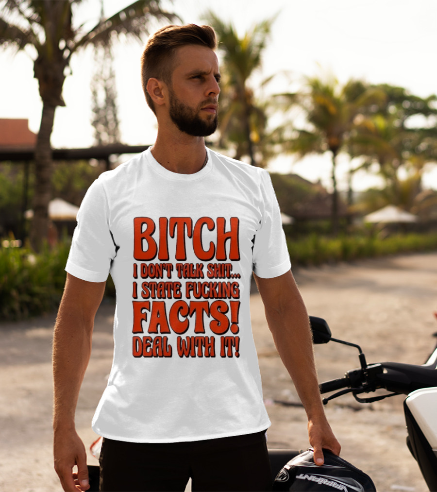 Bitch I Don't Talk Shit I State Fucking Facts Deal With It T-Shirt