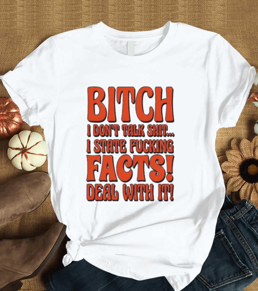Bitch I Don't Talk Shit I State Fucking Facts Deal With It T-Shirt
