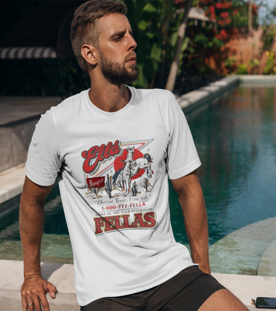 Ella Choosin Texas I Can Tell Home Of The Ella Fella Club Fellas 1 800 777 Fella T-Shirt