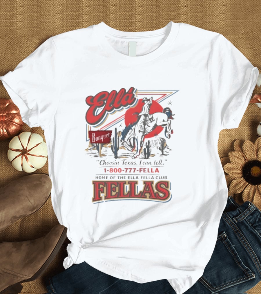 Ella Choosin Texas I Can Tell Home Of The Ella Fella Club Fellas 1 800 777 Fella T-Shirt