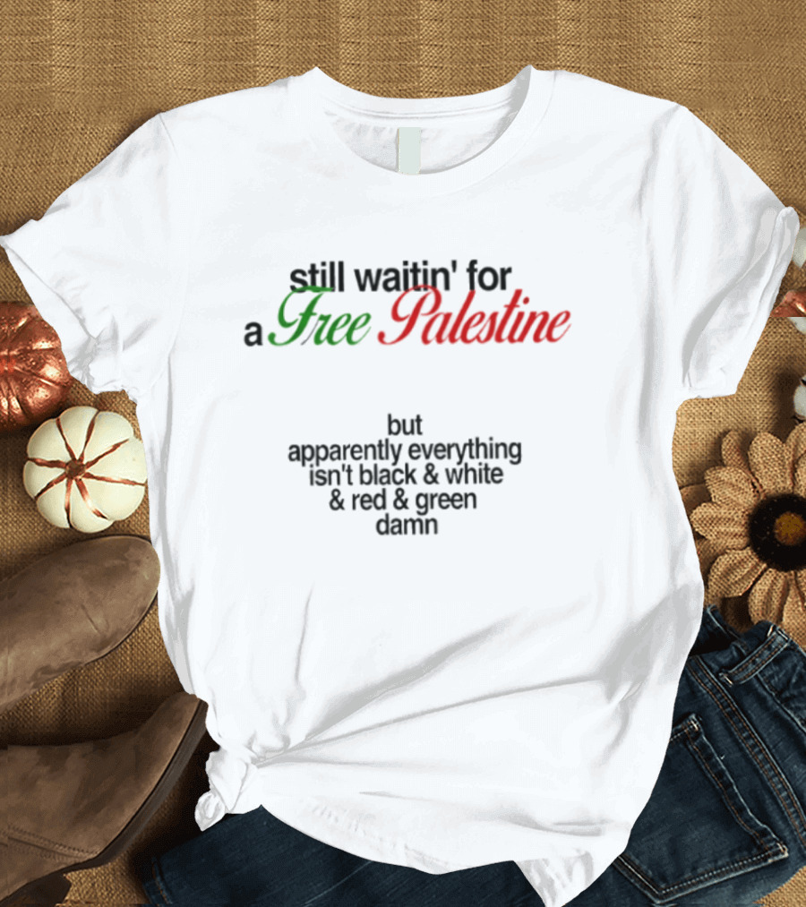 Still Waitin' For A Free Palestine Apparently Everything Isn't Black & White & Red & Green T-Shirt