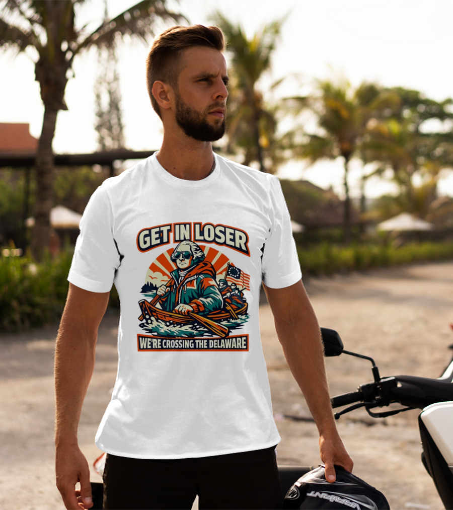Get In Loser We're Crossing The Delaware Patriotic Humor T-Shirt