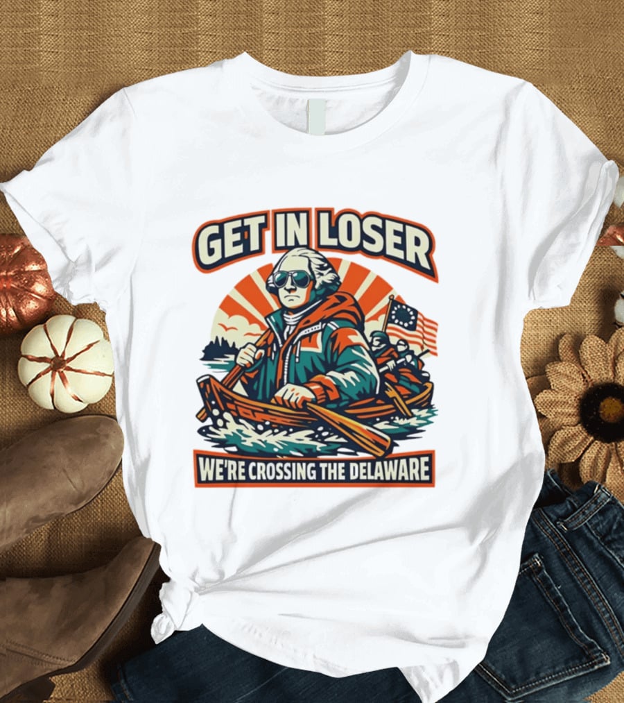 Get In Loser We're Crossing The Delaware Patriotic Humor T-Shirt