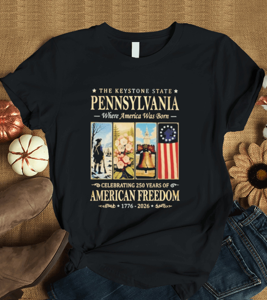 The Keystone State Pennsylvania Where America Was Born Celebrating 250 Years Of American Freedom 1776 2026 Liberty Bell Flag T-Shirt