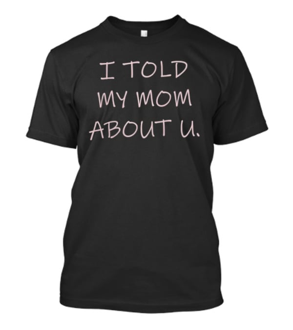I Told My Mom About U Pink T-Shirt