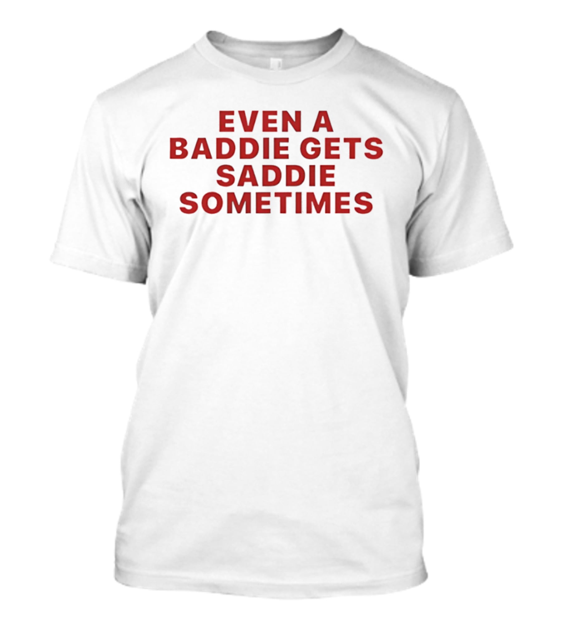 Even A Baddie Gets Saddie Sometimes Text Graphic Empowerment And Emotion T-Shirt